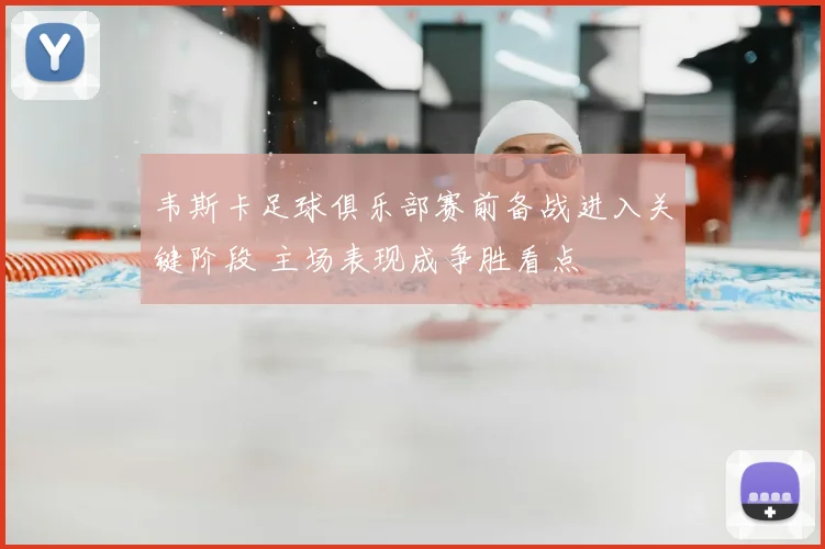 韦斯卡足球俱乐部赛前备战进入关键阶段 主场表现成争胜看点