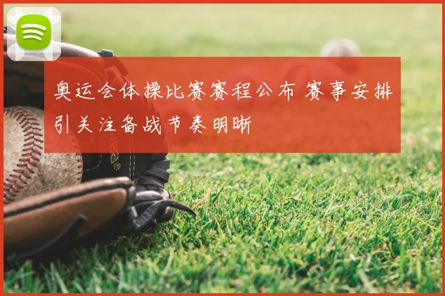奥运会体操比赛赛程公布 赛事安排引关注备战节奏明晰