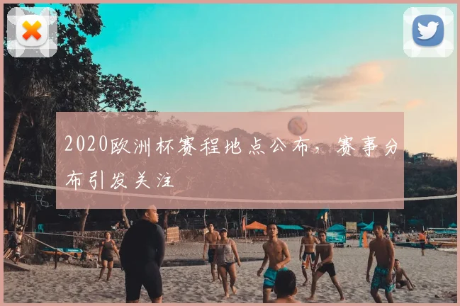 2020欧洲杯赛程地点公布,赛事分布引发关注