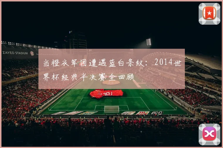 当橙衣军团遭遇蓝白条纹：2014世界杯经典半决赛全回顾