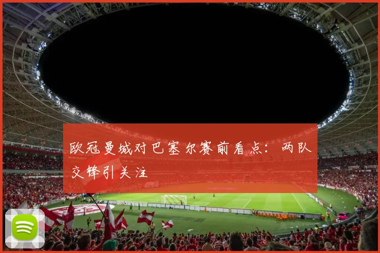 欧冠曼城对巴塞尔赛前看点：两队交锋引关注