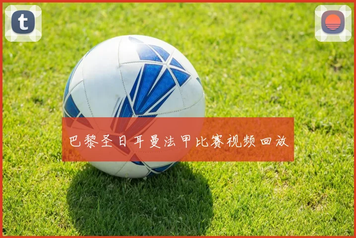 巴黎圣日耳曼法甲比赛视频回放