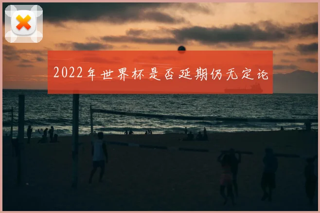 2022年世界杯是否延期仍无定论
