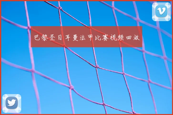 巴黎圣日耳曼法甲比赛视频回放