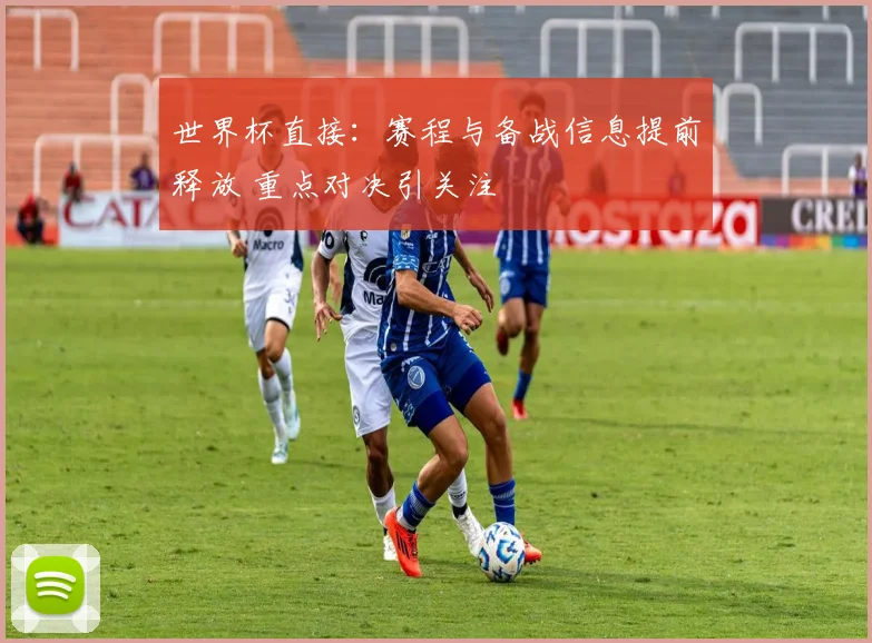 世界杯直接：赛程与备战信息提前释放 重点对决引关注
