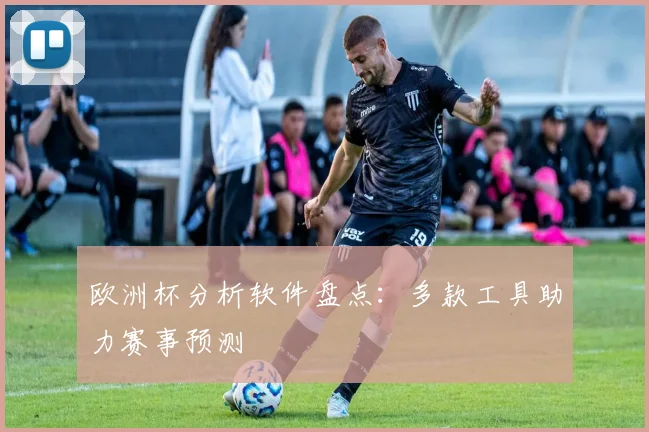 欧洲杯分析软件盘点:多款工具助力赛事预测