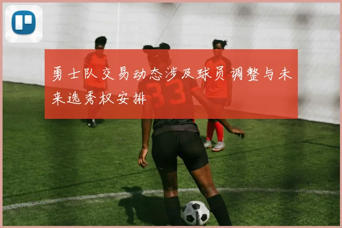 勇士队交易动态涉及球员调整与未来选秀权安排