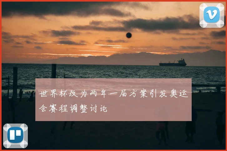 世界杯改为两年一届方案引发奥运会赛程调整讨论
