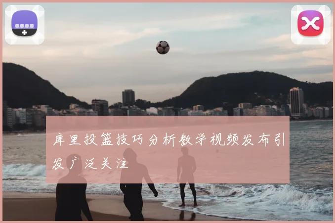 库里投篮技巧分析教学视频发布引发广泛关注
